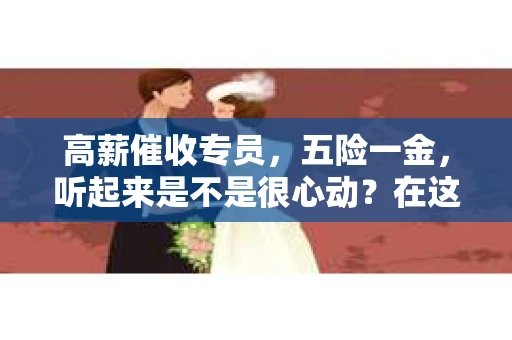 高薪催收专员，五险一金，听起来是不是很心动？在这个快节奏的社会，高薪工作总是让人眼前一亮。今天，我们就来聊聊这个热门职位——高薪催收专员，看看它背后的故事。