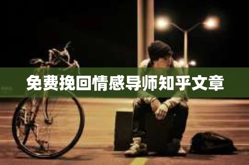免费挽回情感导师知乎文章