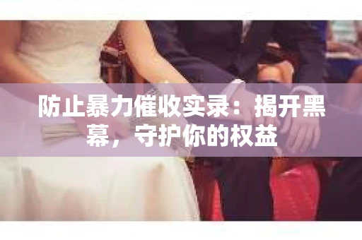 防止暴力催收实录：揭开黑幕，守护你的权益