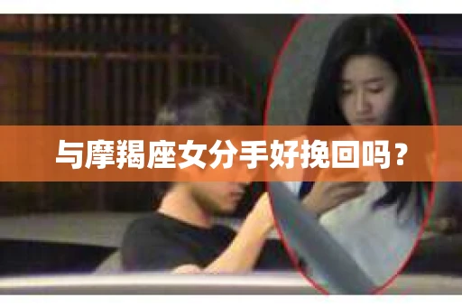 与摩羯座女分手好挽回吗? 与摩羯座女分手好挽回吗?