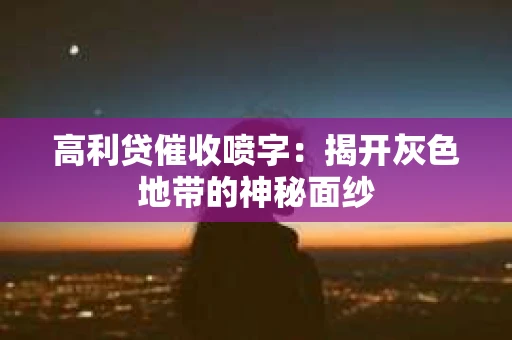 高利贷催收喷字：揭开灰色地带的神秘面纱