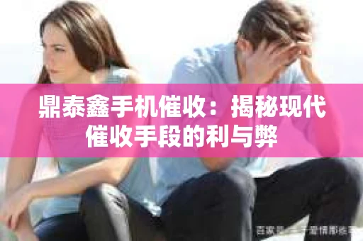 鼎泰鑫手机催收：揭秘现代催收手段的利与弊