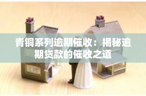 青铜系列逾期催收：揭秘逾期贷款的催收之道
