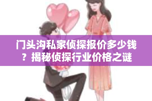 门头沟私家侦探报价多少钱？揭秘侦探行业价格之谜