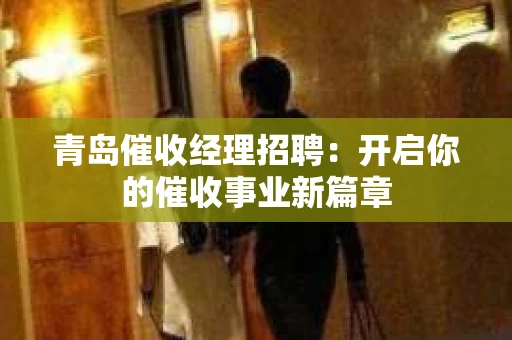 青岛催收经理招聘：开启你的催收事业新篇章