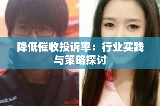 降低催收投诉率：行业实践与策略探讨