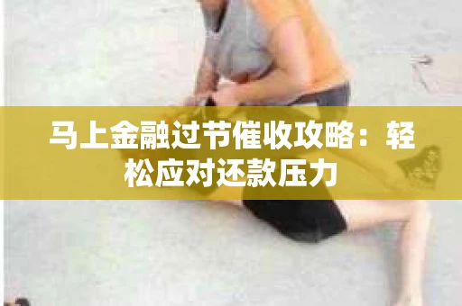 马上金融过节催收攻略：轻松应对还款压力