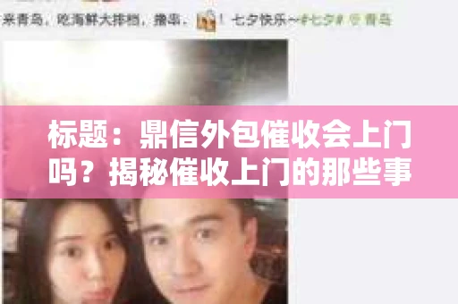 标题：鼎信外包催收会上门吗？揭秘催收上门的那些事儿