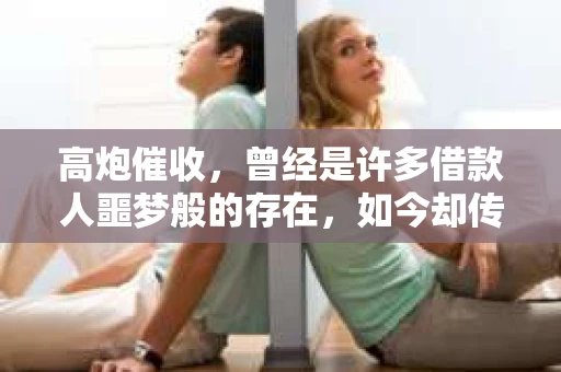 高炮催收，曾经是许多借款人噩梦般的存在，如今却传出了“都要倒闭了吗”的消息。这背后，究竟发生了什么？今天，我们就来聊聊这个话题。
