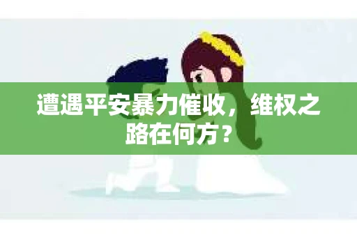 遭遇平安暴力催收，维权之路在何方？