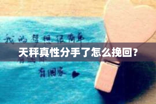 天秤真性分手了怎么挽回？