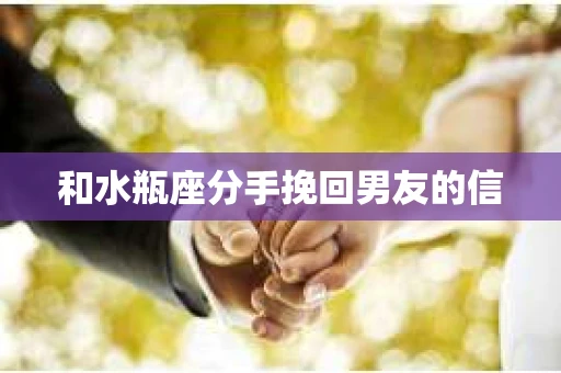 和水瓶座分手挽回男友的信