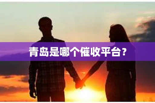 青岛是哪个催收平台？