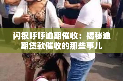 闪银呼呼逾期催收：揭秘逾期贷款催收的那些事儿