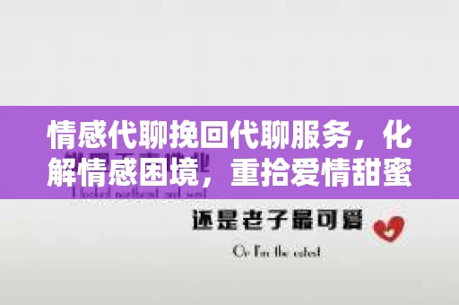 情感代聊挽回代聊服务，化解情感困境，重拾爱情甜蜜