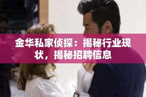 金华私家侦探：揭秘行业现状，揭秘招聘信息