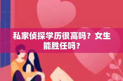 私家侦探学历很高吗？女生能胜任吗？