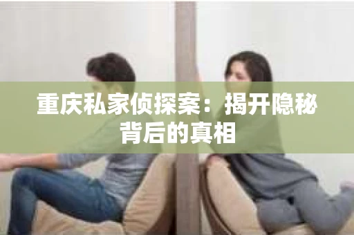 重庆私家侦探案：揭开隐秘背后的真相
