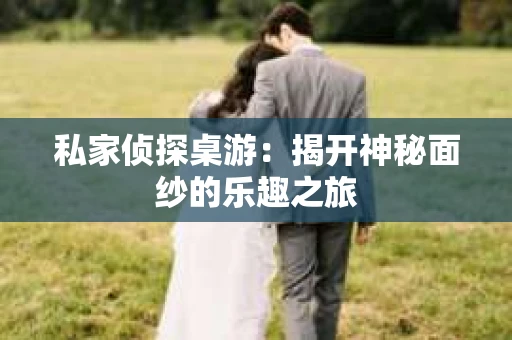 私家侦探桌游：揭开神秘面纱的乐趣之旅