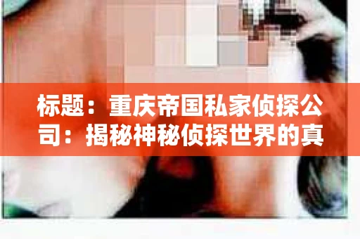 标题：重庆帝国私家侦探公司：揭秘神秘侦探世界的真实面貌