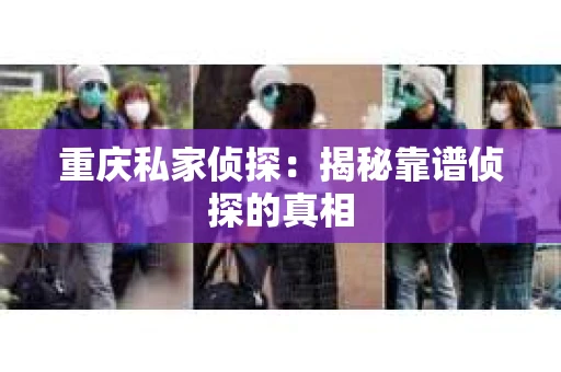 重庆私家侦探：揭秘靠谱侦探的真相