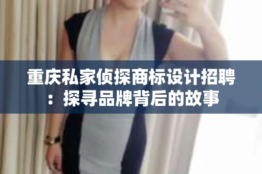 重庆私家侦探商标设计招聘：探寻品牌背后的故事