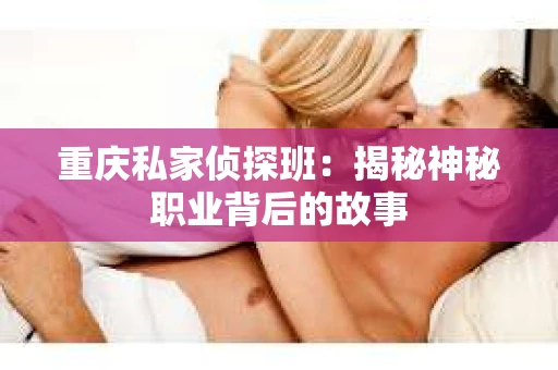 重庆私家侦探班：揭秘神秘职业背后的故事