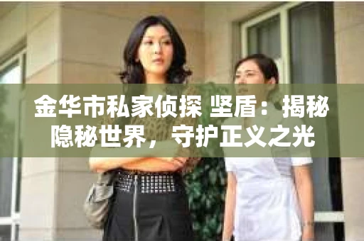 金华市私家侦探 坚盾：揭秘隐秘世界，守护正义之光
