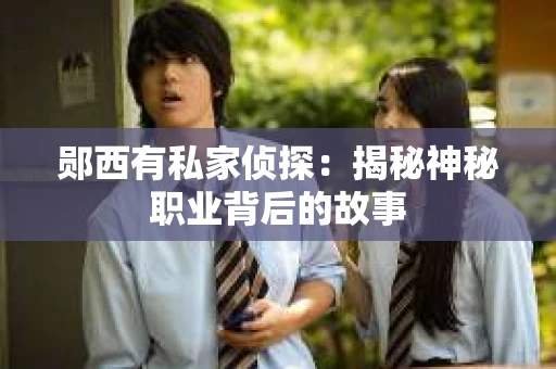郧西有私家侦探：揭秘神秘职业背后的故事