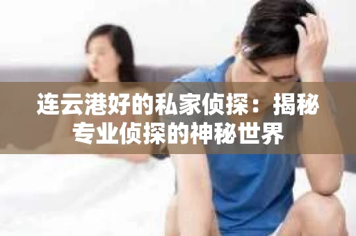 连云港好的私家侦探：揭秘专业侦探的神秘世界