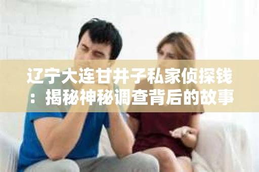 辽宁大连甘井子私家侦探钱：揭秘神秘调查背后的故事