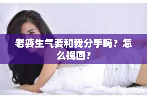 老婆生气要和我分手吗？怎么挽回？