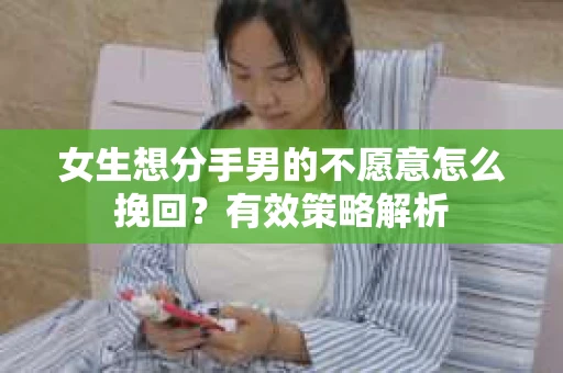 女生想分手男的不愿意怎么挽回？有效策略解析