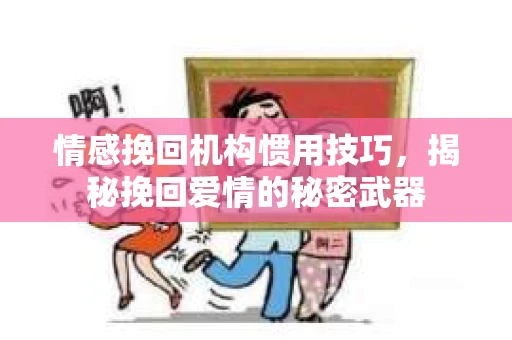 情感挽回机构惯用技巧，揭秘挽回爱情的秘密武器