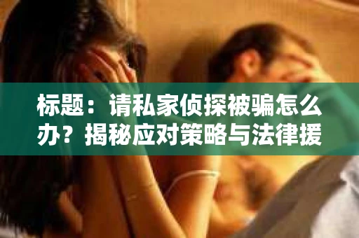 标题：请私家侦探被骗怎么办？揭秘应对策略与法律援助