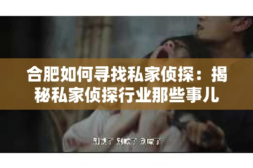 合肥如何寻找私家侦探：揭秘私家侦探行业那些事儿