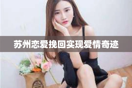 苏州恋爱挽回实现爱情奇迹