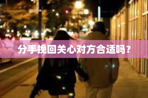 分手挽回关心对方合适吗？