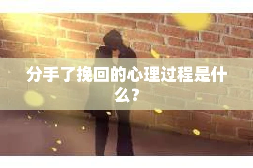 分手了挽回的心理过程是什么？