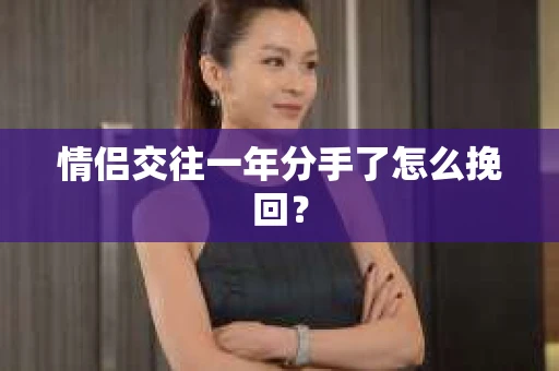 情侣交往一年分手了怎么挽回？