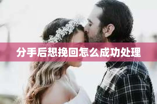 分手后想挽回怎么成功处理