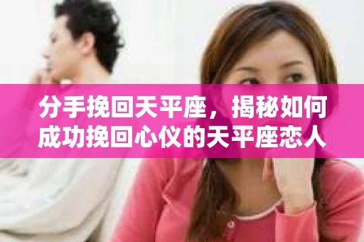 分手挽回天平座，揭秘如何成功挽回心仪的天平座恋人
