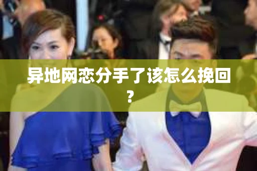 异地网恋分手了该怎么挽回？