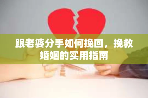 跟老婆分手如何挽回，挽救婚姻的实用指南
