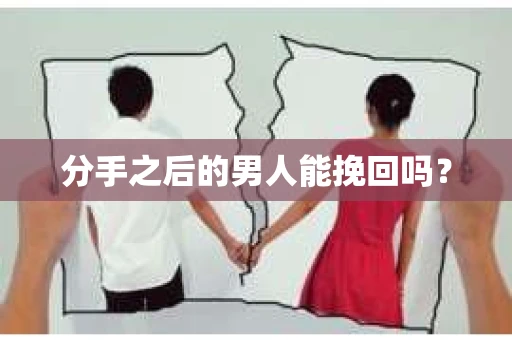 分手之后的男人能挽回吗？