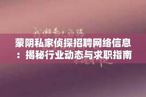 蒙阴私家侦探招聘网络信息：揭秘行业动态与求职指南
