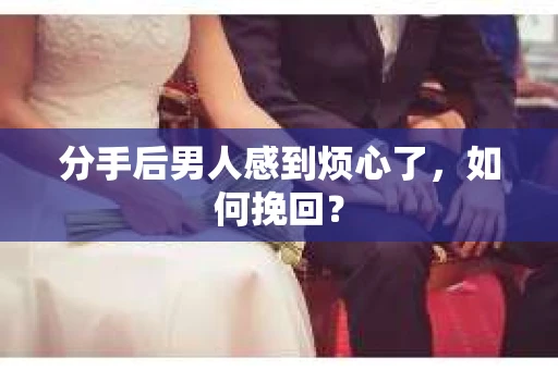 分手后男人感到烦心了，如何挽回？