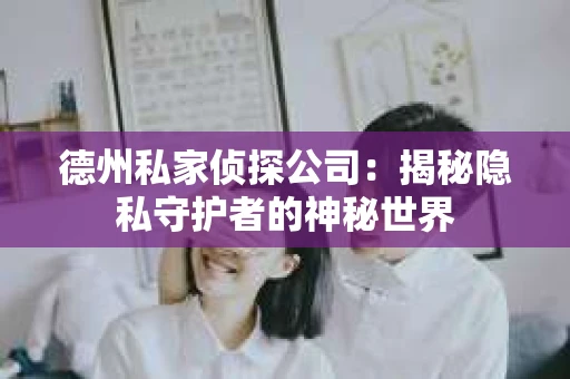 德州私家侦探公司：揭秘隐私守护者的神秘世界