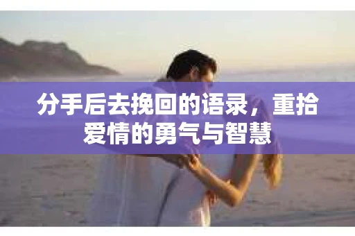 分手后去挽回的语录，重拾爱情的勇气与智慧