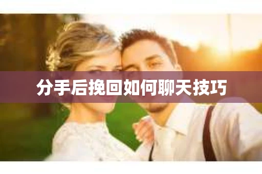 分手后挽回如何聊天技巧